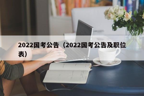 2022国考公告（2022国考公告及职位表）