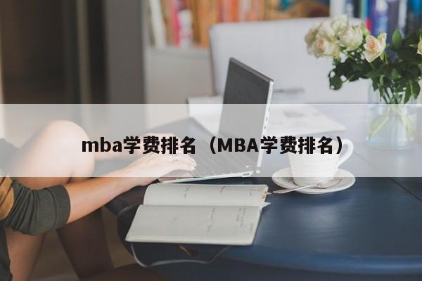 mba学费排名（MBA学费排名）